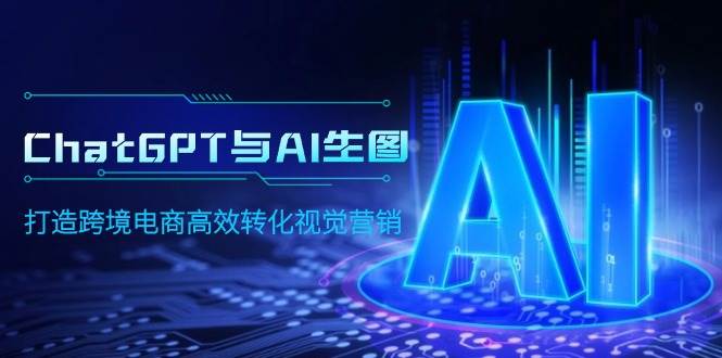 ChatGPT与AI生图，打造跨境电商高效转化视觉营销-巴叔叔资源网
