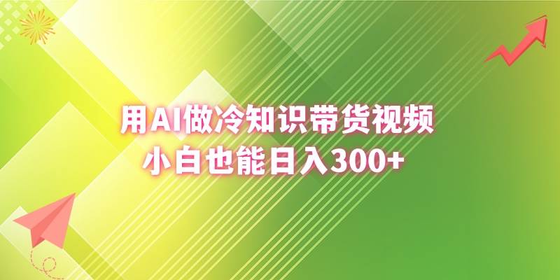 用AI做冷知识带货视频，小白也能日入300+-巴叔叔资源网