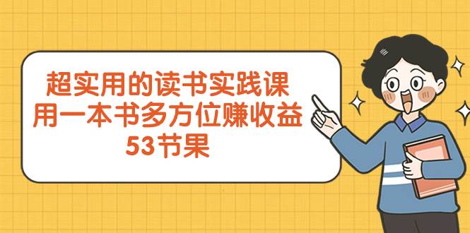 超实用的 读书实践课，用一本书 多方位赚收益（53节课）-巴叔叔资源网