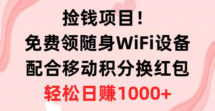捡钱项目！免费领随身WiFi设备+移动积分换红包，有手就行，轻松日赚1000+-巴叔叔资源网