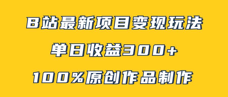 B站最新变现项目玩法，100%原创作品轻松制作，矩阵操作单日收益300+-巴叔叔资源网