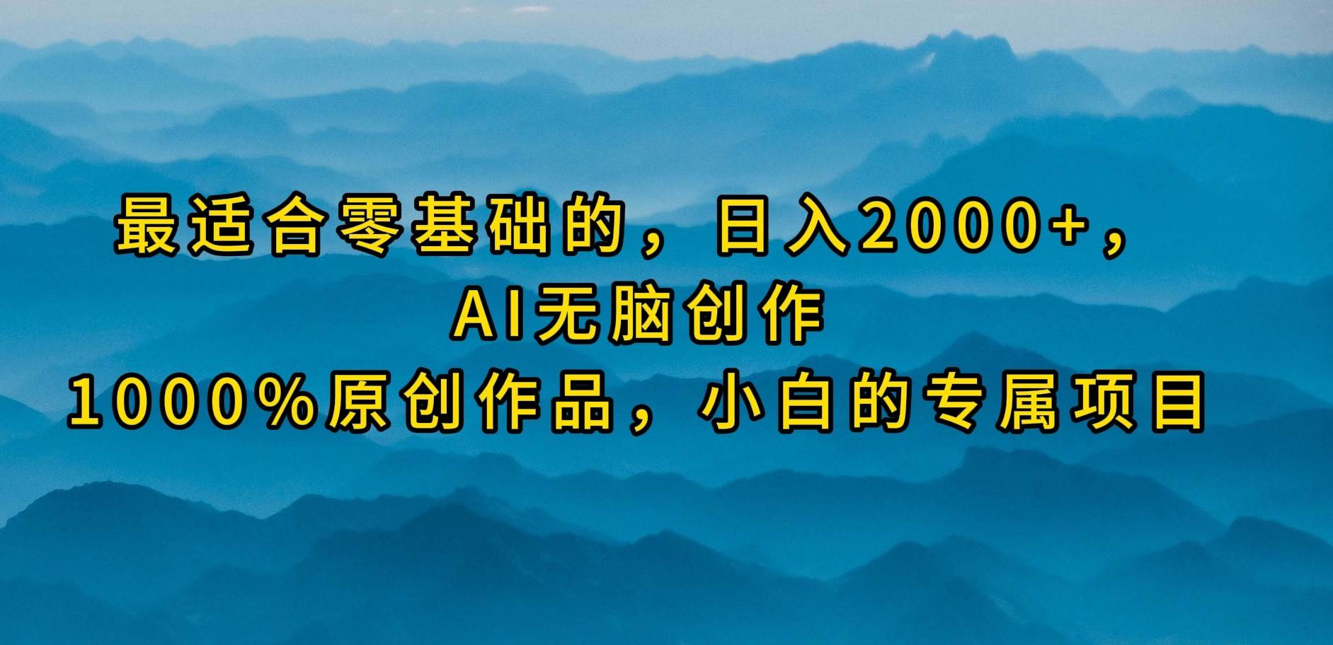 最适合零基础的，日入2000+，AI无脑创作，100%原创作品，小白的专属项目-巴叔叔资源网