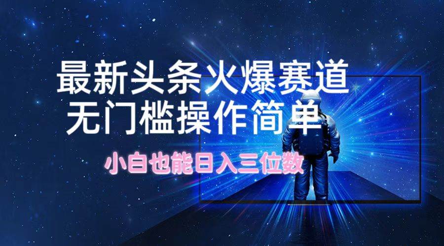 最新头条火爆赛道，无门槛操作简单，小白也能日入三位数-巴叔叔资源网