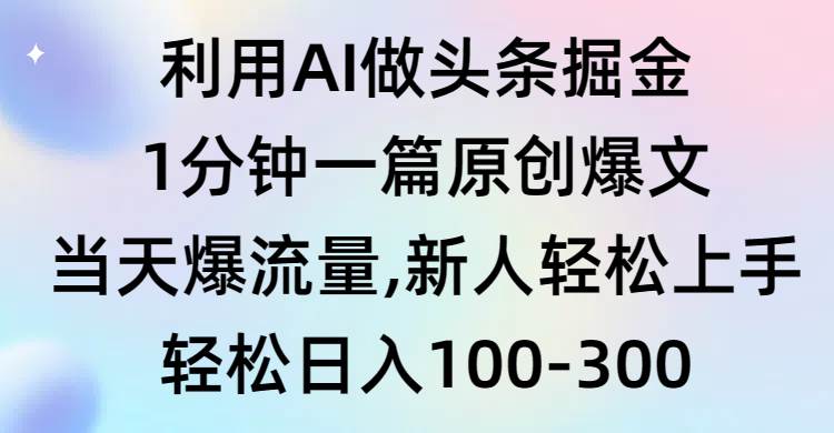 利用AI做头条掘金，1分钟一篇原创爆文，当天爆流量，新人轻松上手-巴叔叔资源网
