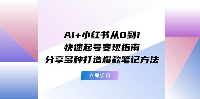 AI+小红书从0到1快速起号变现指南：分享多种打造爆款笔记方法-巴叔叔资源网
