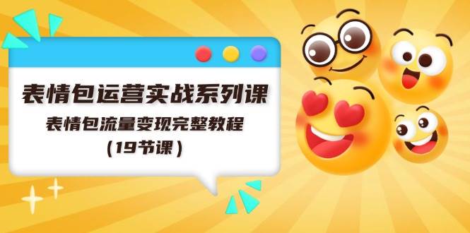 表情包运营实战系列课，表情包流量变现完整教程（19节课）-巴叔叔资源网