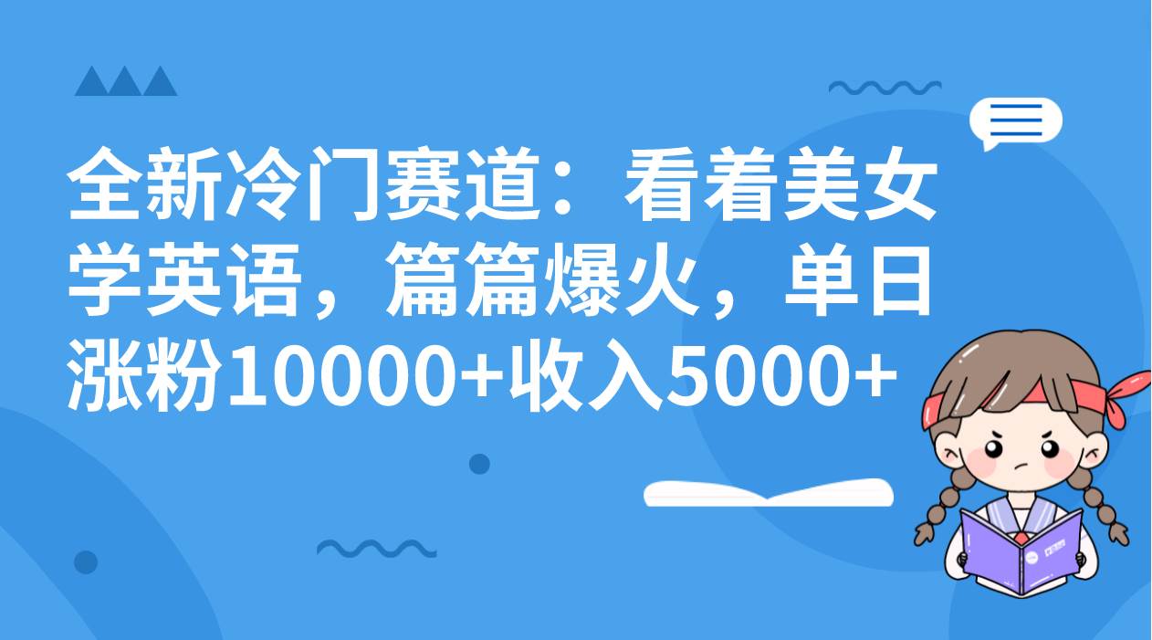 全新冷门赛道：看着美女学英语，篇篇爆火，单日涨粉10000+收入5000+-巴叔叔资源网