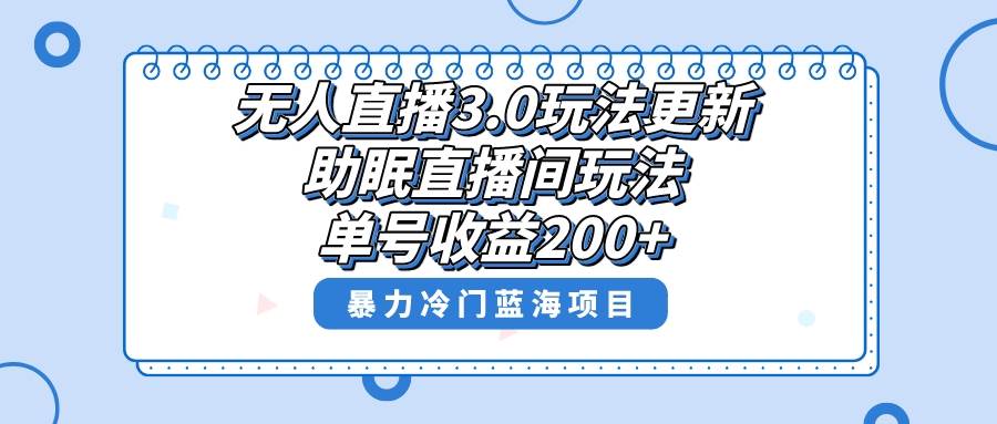 无人直播3.0玩法更新，助眠直播间项目，单号收益200+，暴力冷门蓝海项目！-巴叔叔资源网