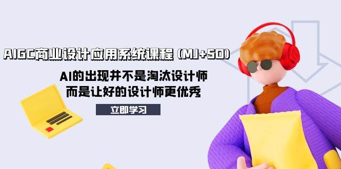 AIGC商业设计应用系统课程(MJ+SD)，AI的出现并不是淘汰设计师，而是让好的设计师更优秀-巴叔叔资源网