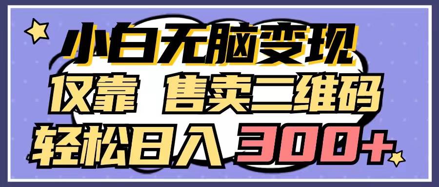 小白无脑变现，仅靠售卖二维码，轻松日入300+-巴叔叔资源网
