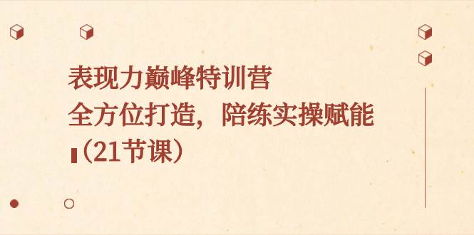 表现力巅峰特训营，全方位打造，陪练实操赋能（21节课）-巴叔叔资源网