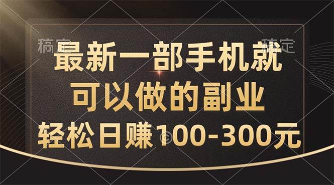 最新一部手机就可以做的副业，轻松日赚100-300元-巴叔叔资源网