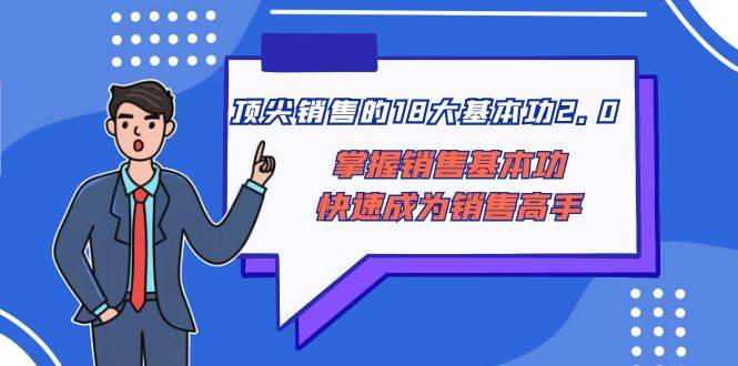 顶尖 销售的18大基本功2.0，掌握销售基本功快速成为销售高手-巴叔叔资源网
