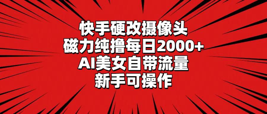 快手硬改摄像头，磁力纯撸每日2000+，AI美女自带流量，新手可操作-巴叔叔资源网