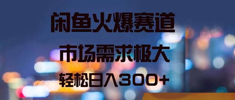 闲鱼火爆赛道，市场需求极大，轻松日入300+-巴叔叔资源网