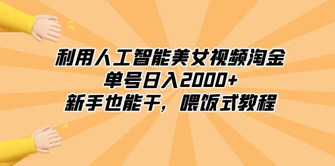 利用人工智能美女视频淘金，单号日入2000+，新手也能干，喂饭式教程-巴叔叔资源网