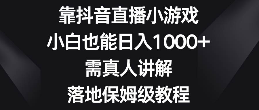 靠抖音直播小游戏，小白也能日入1000+，需真人讲解，落地保姆级教程-巴叔叔资源网