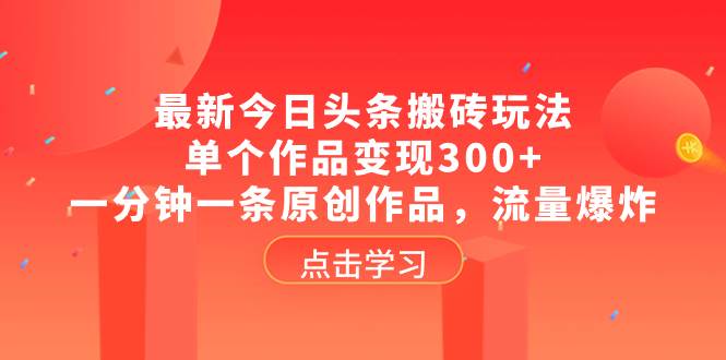 最新今日头条搬砖玩法，单个作品变现300+，一分钟一条原创作品，流量爆炸-巴叔叔资源网