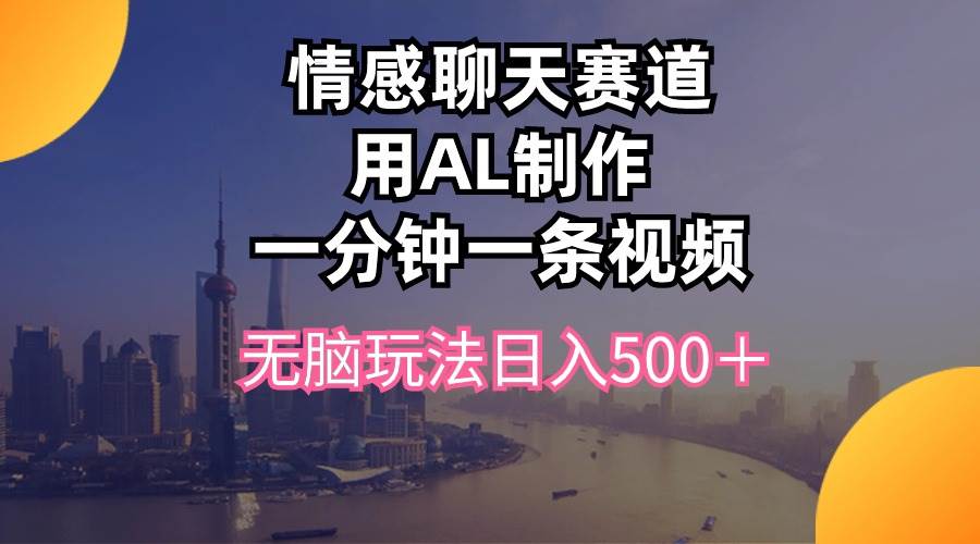 情感聊天赛道用al制作一分钟一条视频无脑玩法日入500＋-巴叔叔资源网