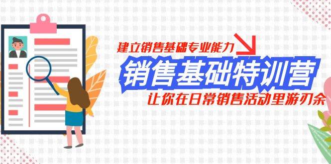销售基础特训营，建立销售基础专业能力，让你在日常销售活动里游刃余-巴叔叔资源网