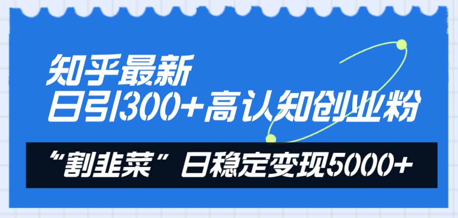 知乎最新日引300+高认知创业粉，“割韭菜”日稳定变现5000+-巴叔叔资源网