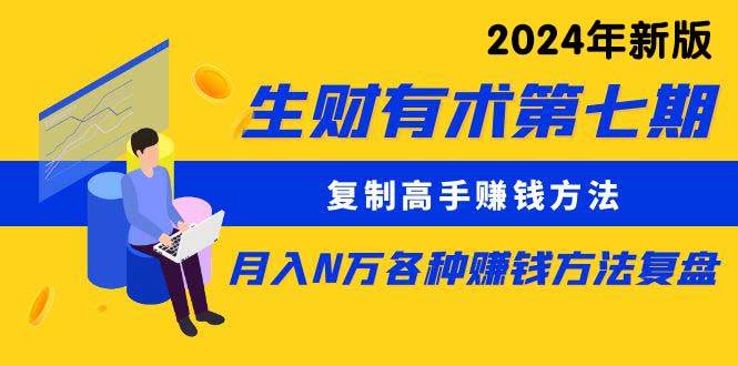 生财有术第七期：复制高手赚钱方法 月入N万各种方法复盘（更新到24年0313）-巴叔叔资源网