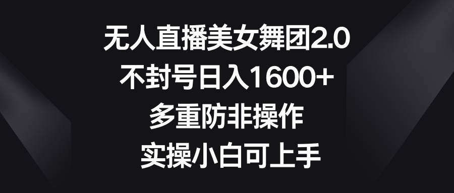 无人直播美女舞团2.0，不封号日入1600+，多重防非操作， 实操小白可上手-巴叔叔资源网