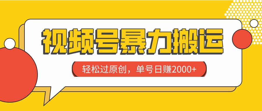 视频号暴力搬运，轻松过原创，单号日赚2000+-巴叔叔资源网