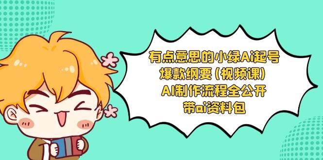 有点意思的小绿-Ai起号爆款纲要(视频课) AI制作流程全公开，附带ai资料包-巴叔叔资源网