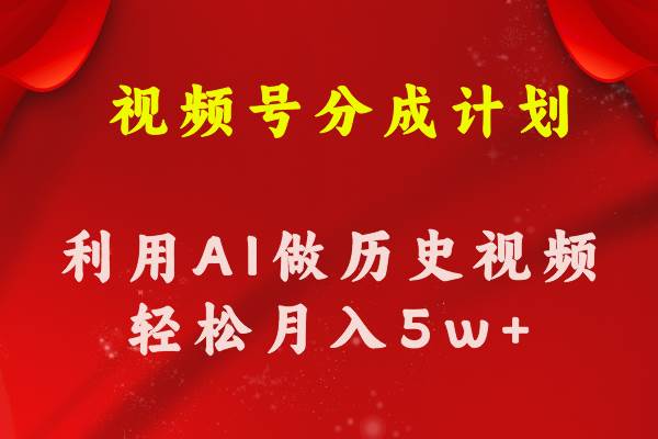 视频号创作分成计划  利用AI做历史知识科普视频 月收益轻松50000+-巴叔叔资源网