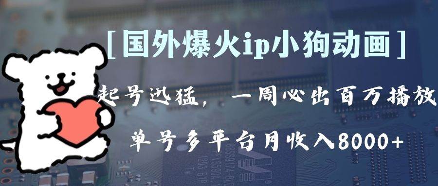 全网爆火动画ip，多平台捞金，单号月收入8k+！可批量操作。（附拓展玩法）-巴叔叔资源网