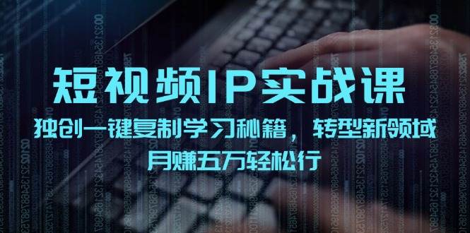 短视频 IP实战课，独创一键复制学习秘籍，转战新领域，月赚五万轻松行-巴叔叔资源网