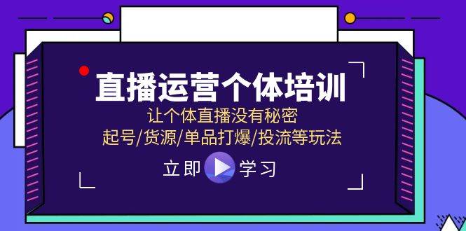 直播运营个体培训，让个体直播没有秘密，起号/货源/单品打爆/投流等玩法-巴叔叔资源网