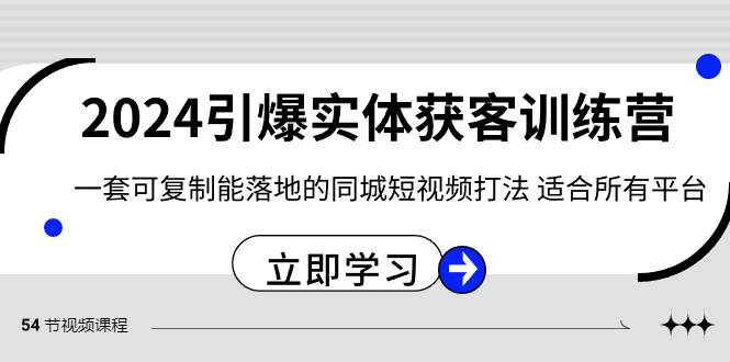 2024·引爆实体获客训练营 一套可复制能落地的同城短视频打法 适合所有平台-巴叔叔资源网