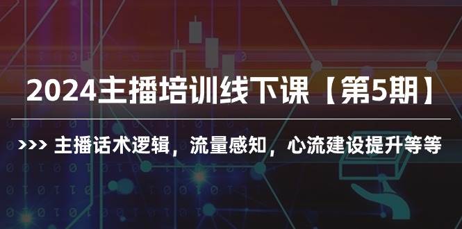 2024主播培训线下课【第5期】主播话术逻辑，流量感知，心流建设提升等等-巴叔叔资源网