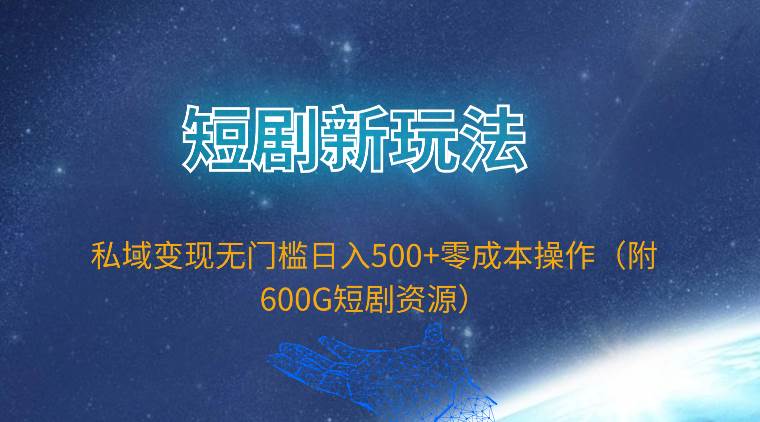 短剧新玩法，私域变现无门槛日入500+零成本操作（附600G短剧资源）-巴叔叔资源网