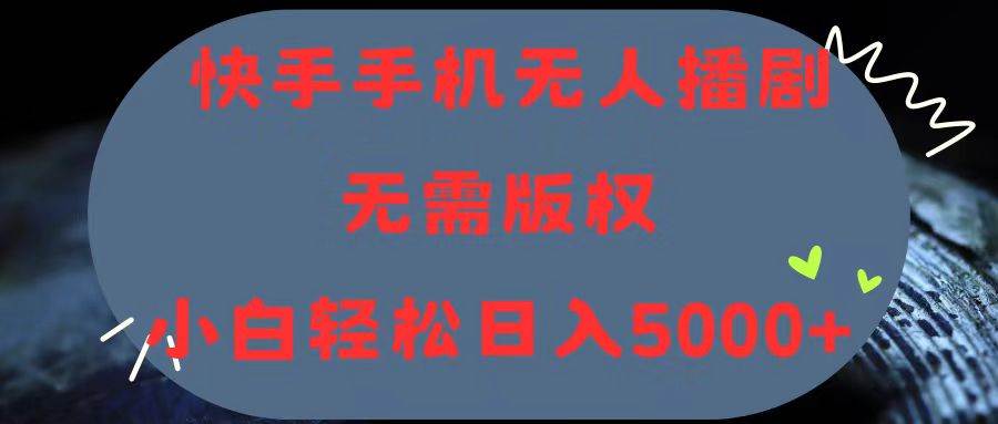 快手手机无人播剧，无需硬改，轻松解决版权问题，小白轻松日入5000+-巴叔叔资源网