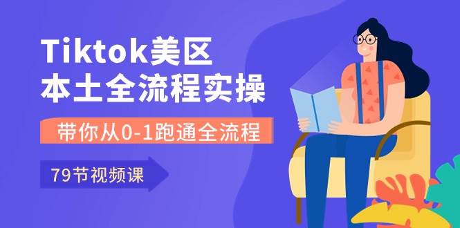 Tiktok-美区本土全流程实操课，带你从0-1跑通全流程（79节课）-巴叔叔资源网