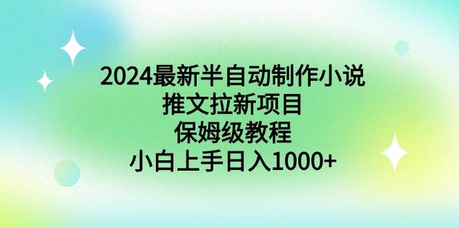 2024最新半自动制作小说推文拉新项目，保姆级教程，小白上手日入1000+-巴叔叔资源网