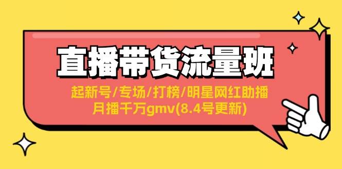 直播带货流量班：起新号/专场/打榜/明星网红助播/月播千万gmv(8.4号更新)-巴叔叔资源网