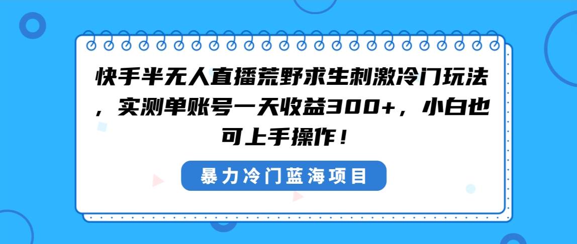 快手半无人直播荒野求生刺激冷门玩法，实测单账号一天收益300+，小白也…-巴叔叔资源网