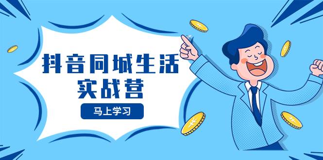 抖音同城生活实战营，抓住抖音本地生活风口，让你的生意逆风翻盘-巴叔叔资源网