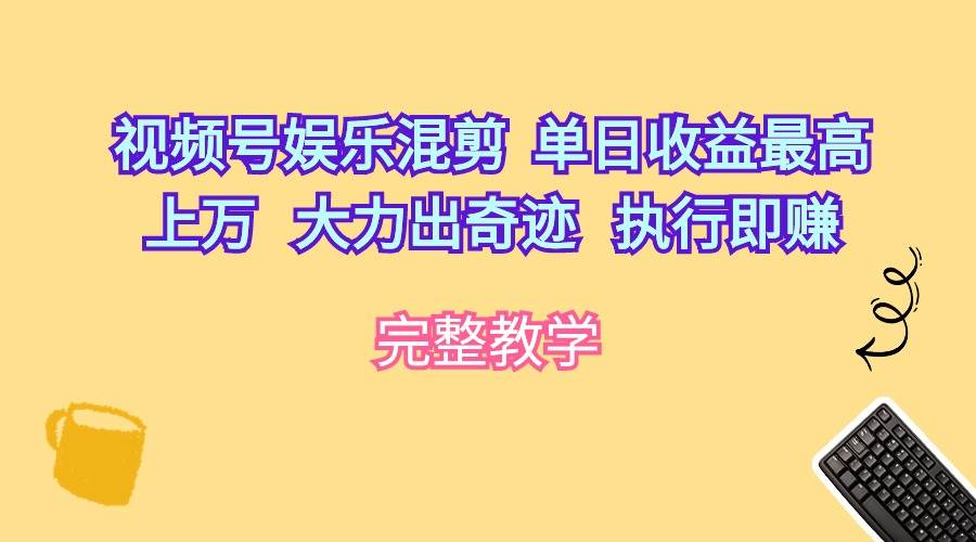 视频号娱乐混剪  单日收益最高上万   大力出奇迹   执行即赚-巴叔叔资源网