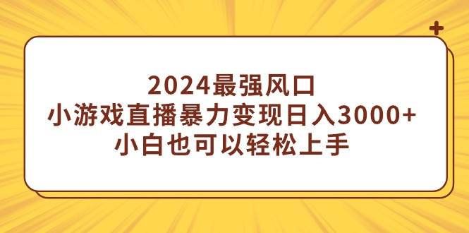2024最强风口，小游戏直播暴力变现日入3000+小白也可以轻松上手-巴叔叔资源网
