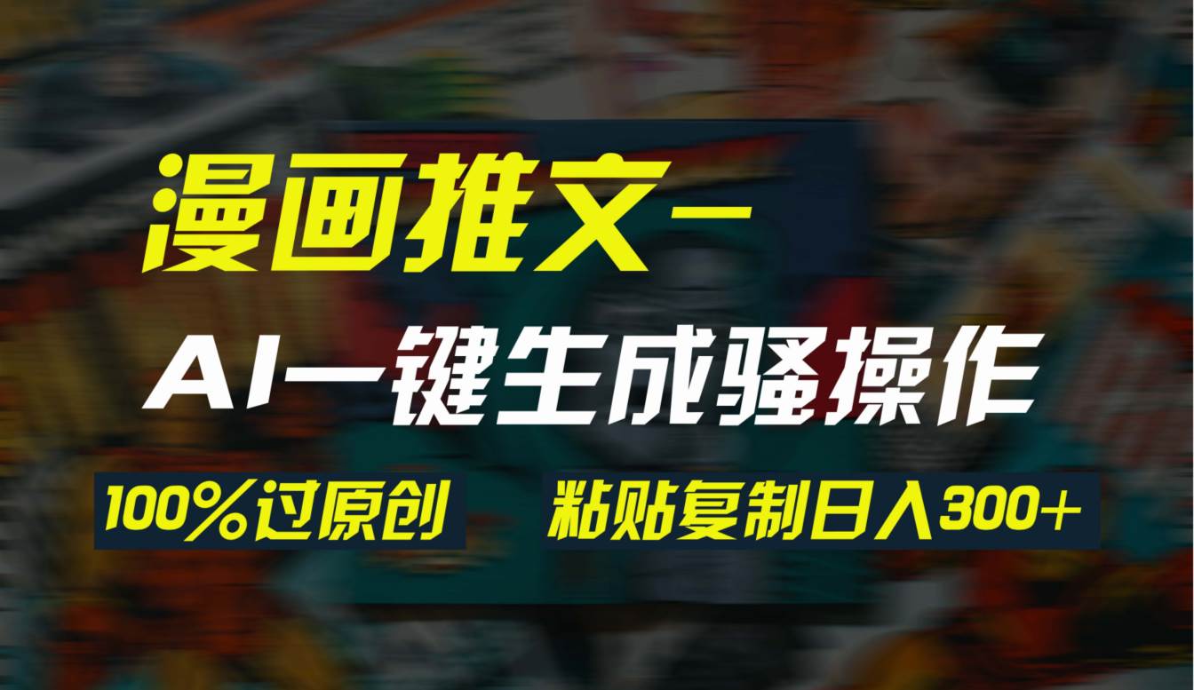 AI一键生成漫画爆款视频，3分钟1条双重去重100%过原创，粘贴复制日入300+-巴叔叔资源网