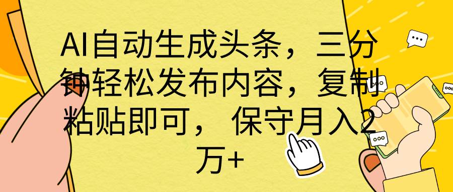 AI自动生成头条，三分钟轻松发布内容，复制粘贴即可， 保底月入2万+-巴叔叔资源网