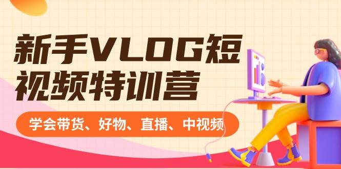 新手VLOG短视频特训营：学会带货、好物、直播、中视频、赚Q方法（16节课）-巴叔叔资源网