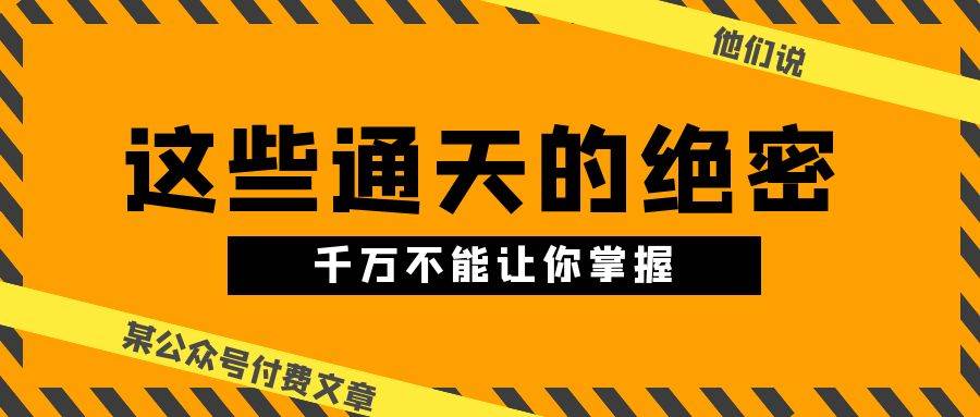 某公众号付费文章《他们说 “ 这些通天的绝密，千万不能让你掌握! ”》-巴叔叔资源网