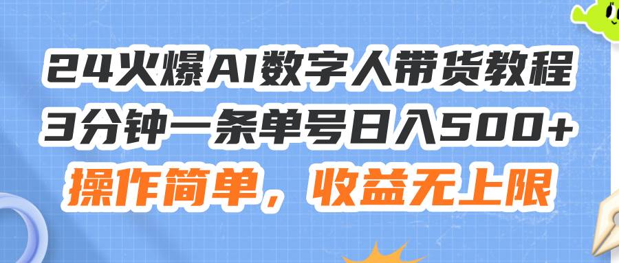 24火爆AI数字人带货教程，3分钟一条单号日入500+，操作简单，收益无上限-巴叔叔资源网