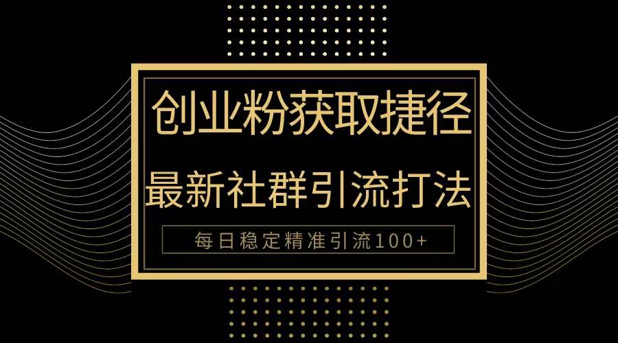 创业粉捷径！最新被动引流方法大揭秘，实现每日100+精准引流-巴叔叔资源网